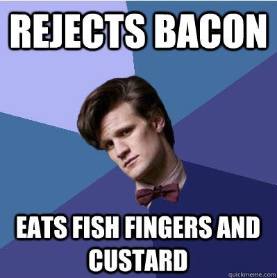 Rejects bacon Eats fish fingers and custard  Doctor Who - Matt Smith