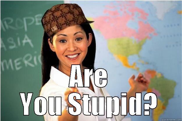 FAebook Meme :3 -  ARE YOU STUPID? Scumbag Teacher