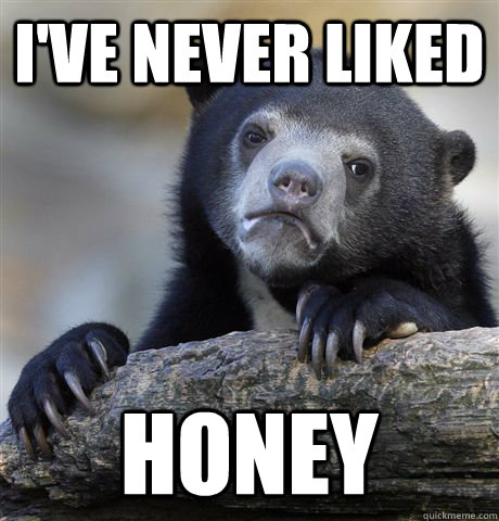 I've never liked Honey  Confession Bear