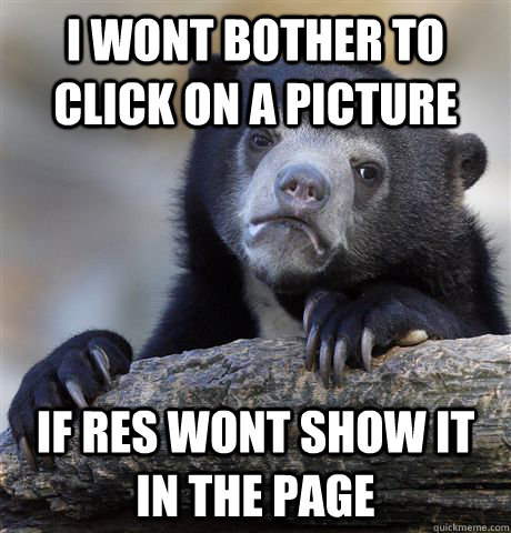 I wont bother to click on a picture if RES wont show it in the page  Confession Bear