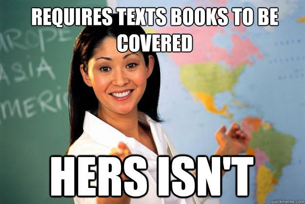 Requires texts books to be covered  Hers isn't   Unhelpful High School Teacher