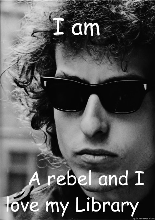 I am      A rebel and I love my Library - I am      A rebel and I love my Library  Bob Dylan