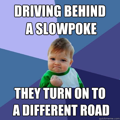 Driving behind
 a slowpoke They turn on to
 a different road  Success Kid