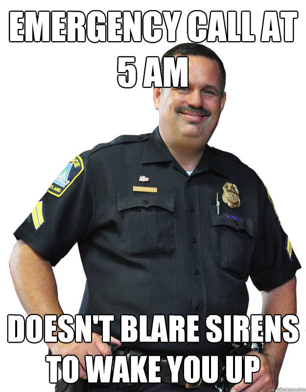 Emergency call at 5 am Doesn't blare sirens to wake you up  Good Guy Cop