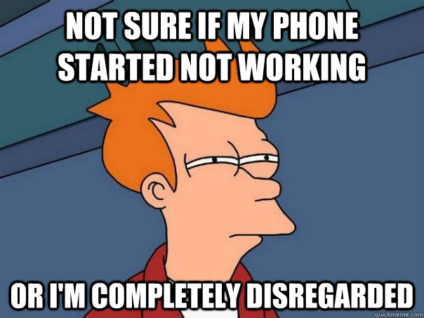 Not sure if my phone started not working Or i'm completely disregarded - Not sure if my phone started not working Or i'm completely disregarded  Futurama Fry