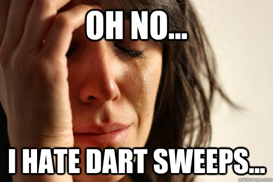 oh no... i hate dart sweeps...  First World Problems