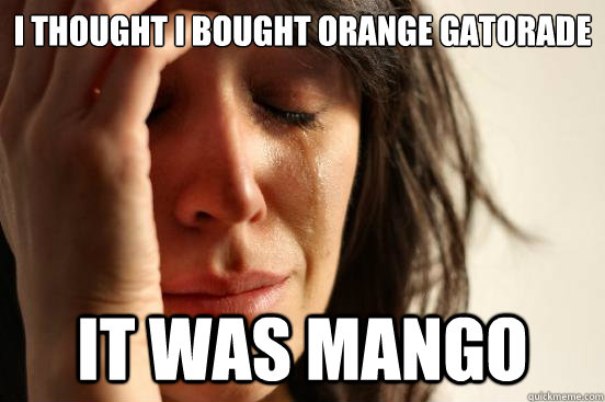 I thought I bought orange gatorade it was mango  First World Problems