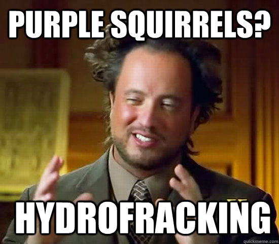 Purple Squirrels?  hydroFracking  Ancient Aliens