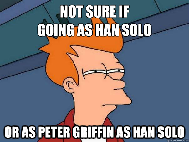 Not sure if 
going as han solo or as peter griffin as han solo  Futurama Fry