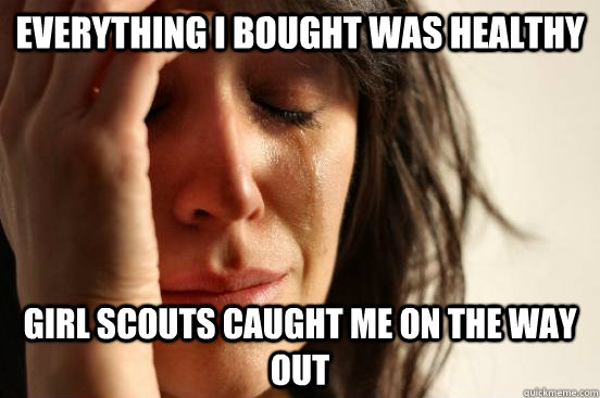 everything I bought was healthy girl scouts caught me on the way out  First World Problems