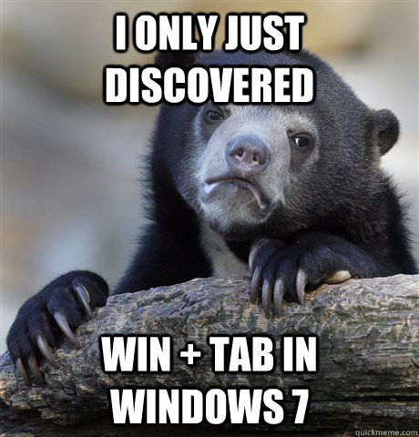 I only just discovered Win + Tab in Windows 7 - I only just discovered Win + Tab in Windows 7  Confession Bear