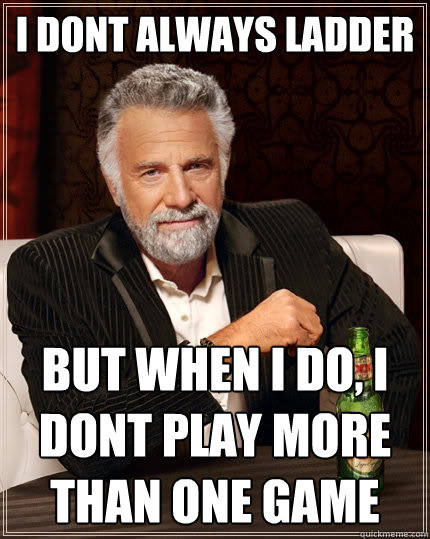 I dont always ladder But when i do, i dont play more than one game  The Most Interesting Man In The World