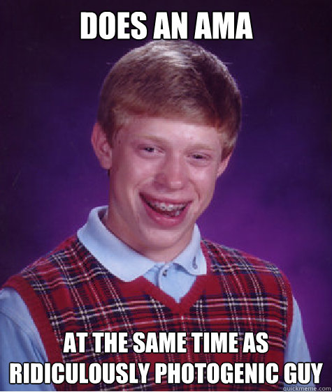 Does an ama at the same time as ridiculously photogenic guy Caption 3 goes here  Bad Luck Brian