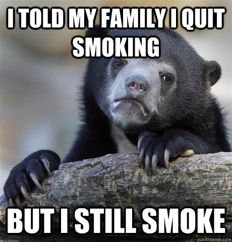 I told my family i quit smoking but i still smoke  Confession Bear