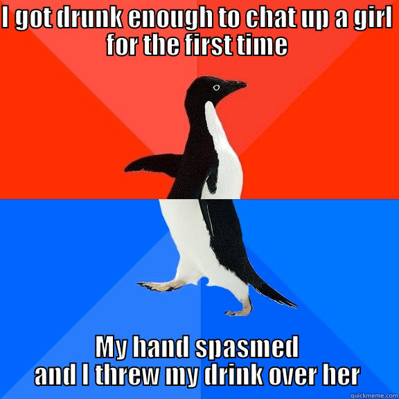 I GOT DRUNK ENOUGH TO CHAT UP A GIRL FOR THE FIRST TIME MY HAND SPASMED AND I THREW MY DRINK OVER HER Socially Awesome Awkward Penguin