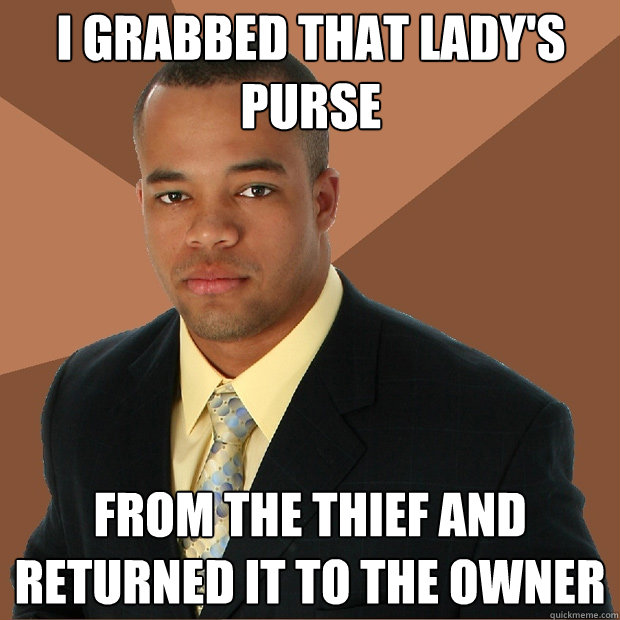 I grabbed that lady's purse from the thief and returned it to the owner  Successful Black Man