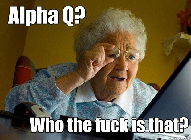 Alpha Q? Who the fuck is that?  Grandma finds the Internet