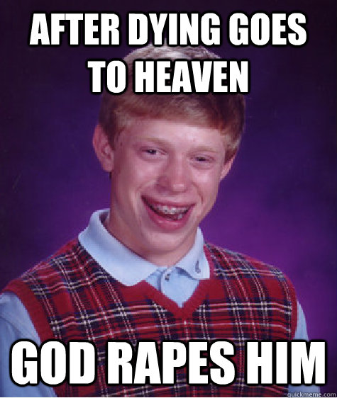 AFTER Dying goes to heaven god rapes him  Unlucky Brian