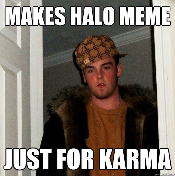 Makes halo meme just for karma  Scumbag Steve