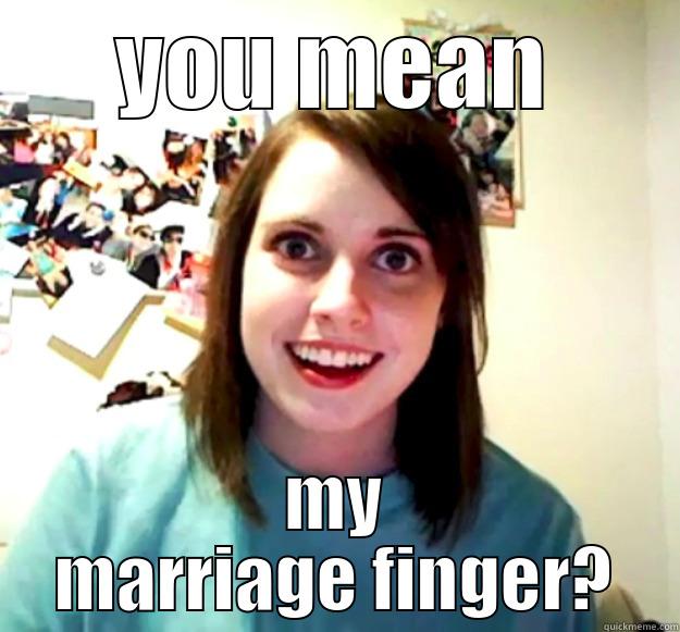 YOU MEAN MY MARRIAGE FINGER? Overly Attached Girlfriend