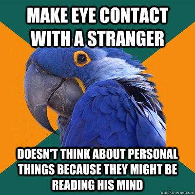 Make eye contact with a stranger Doesn't think about personal things because they might be reading his mind - Make eye contact with a stranger Doesn't think about personal things because they might be reading his mind  Paranoid Parrot