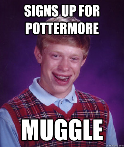 Signs up for Pottermore Muggle  Bad Luck Brian