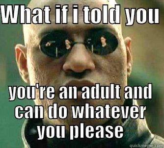 WHAT IF I TOLD YOU  YOU'RE AN ADULT AND CAN DO WHATEVER YOU PLEASE Matrix Morpheus