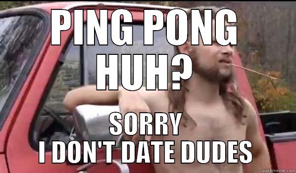 PING PONG HUH? SORRY I DON'T DATE DUDES Almost Politically Correct Redneck