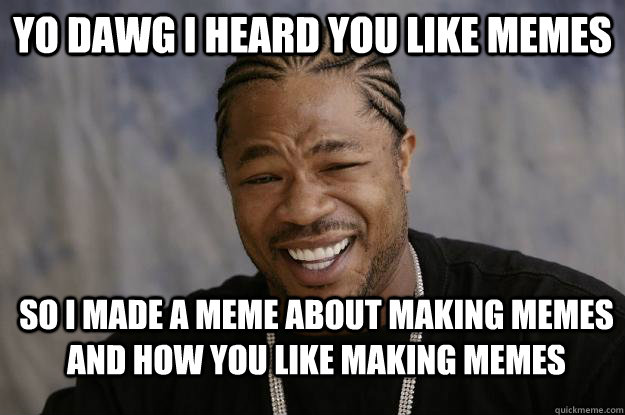 Yo Dawg I heard you like Memes So I made a meme about making memes and how you like making memes  Xzibit meme 2