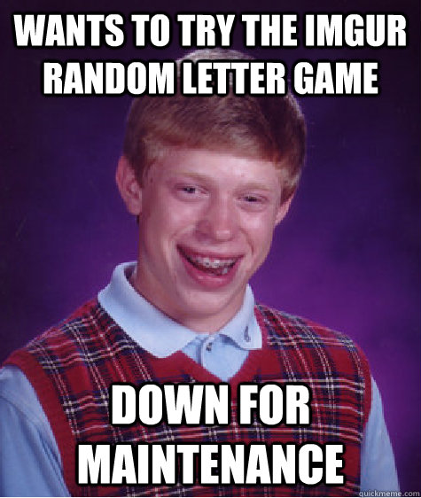 wants to try the imgur random letter game down for maintenance  Bad Luck Brian