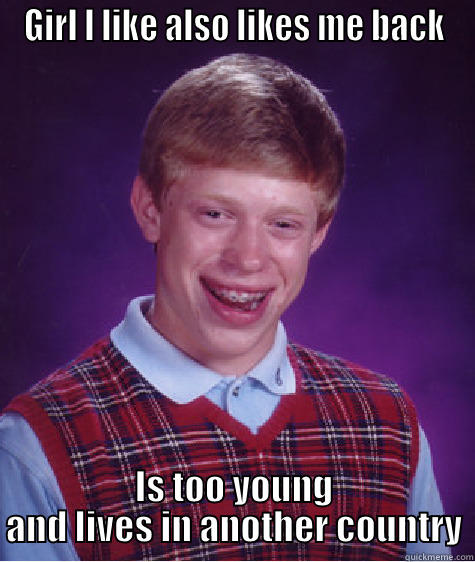 The ladies - GIRL I LIKE ALSO LIKES ME BACK IS TOO YOUNG AND LIVES IN ANOTHER COUNTRY Bad Luck Brian