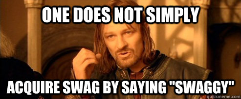 One does not simply Acquire swag by saying 