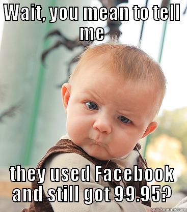 WAIT, YOU MEAN TO TELL ME THEY USED FACEBOOK AND STILL GOT 99.95? skeptical baby
