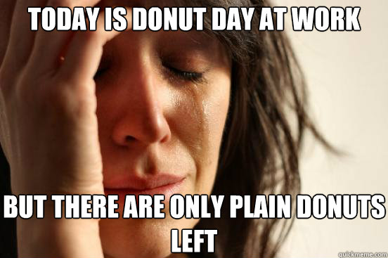 today is donut day at work but there are only plain donuts left  First World Problems