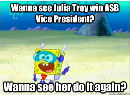 Wanna see Julia Troy win ASB Vice President? Wanna see her do it again?  Wanna See Me Do it Again SpongeBob