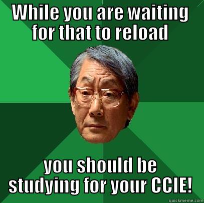 WHILE YOU ARE WAITING FOR THAT TO RELOAD YOU SHOULD BE STUDYING FOR YOUR CCIE! High Expectations Asian Father