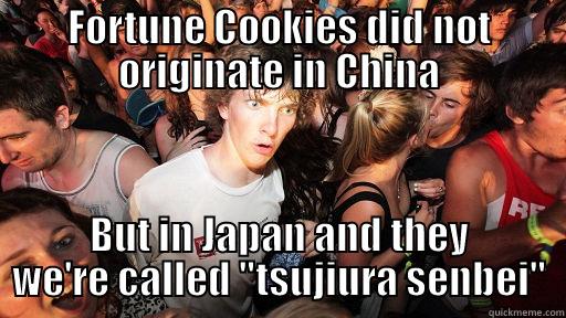 Hey bruh - FORTUNE COOKIES DID NOT ORIGINATE IN CHINA BUT IN JAPAN AND THEY WE'RE CALLED 