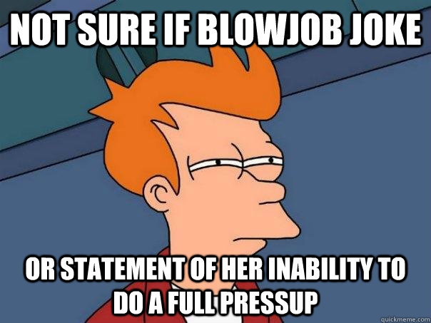 Not sure if blowjob joke or statement of her inability to do a full pressup  Futurama Fry