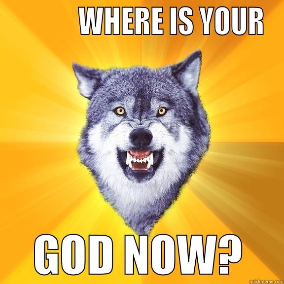             WHERE IS YOUR GOD NOW? Courage Wolf