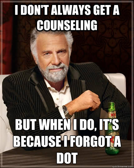 I don't always get a counseling but when I do, it's because I forgot a dot  The Most Interesting Man In The World