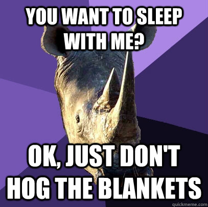 you want to sleep with me? ok, just don't hog the blankets  Sexually Oblivious Rhino