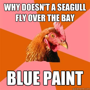 Why doesn't a seagull fly over the Bay  Blue paint  Anti-Joke Chicken