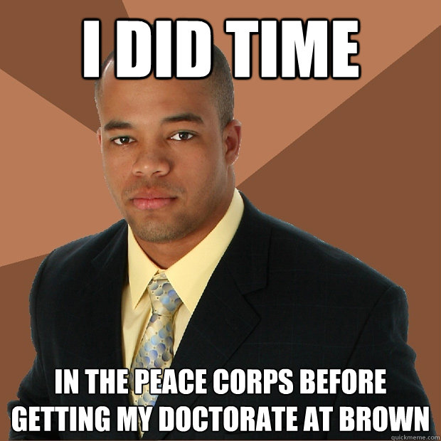 I did time in the Peace Corps before getting my doctorate at Brown  Successful Black Man