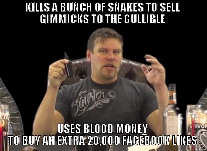 KILLS A BUNCH OF SNAKES TO SELL GIMMICKS TO THE GULLIBLE USES BLOOD MONEY TO BUY AN EXTRA 20,000 FACEBOOK LIKES Misc