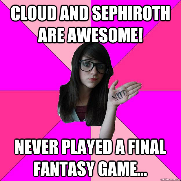 Cloud and Sephiroth are Awesome! Never played a final fantasy game...  Idiot Nerd Girl