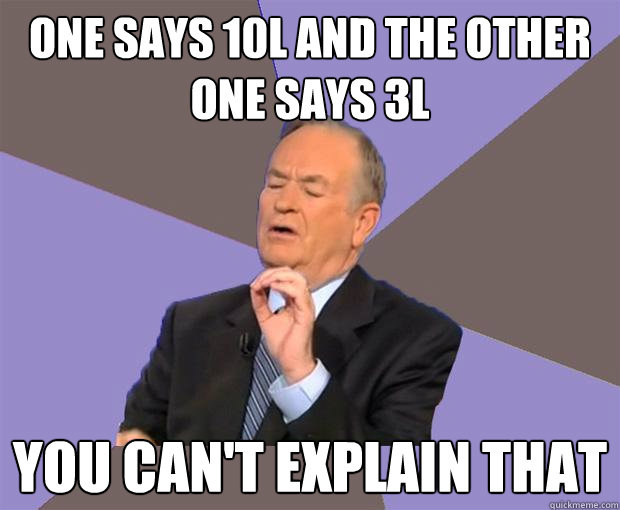 One says 10L and the other one says 3L you can't explain that - One says 10L and the other one says 3L you can't explain that  Bill O Reilly