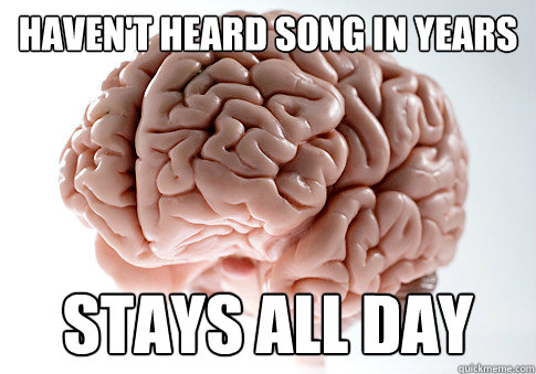 Haven't heard song in years Stays all day  Scumbag Brain