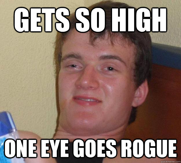 gets so high one eye goes rogue - gets so high one eye goes rogue  10 Guy