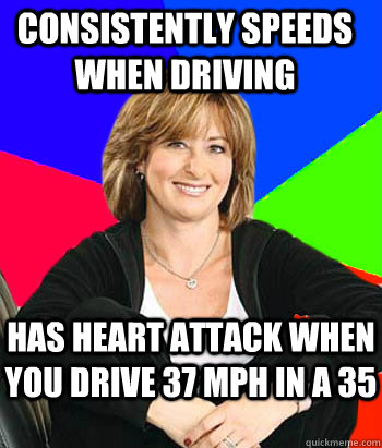 Consistently speeds when driving Has heart attack when you drive 37 mph in a 35  Sheltering Suburban Mom