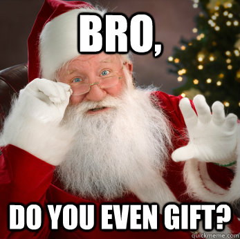 Bro, Do you even gift? - Bro, Do you even gift?  Misc